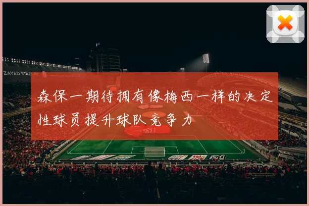 森保一期待拥有像梅西一样的决定性球员提升球队竞争力