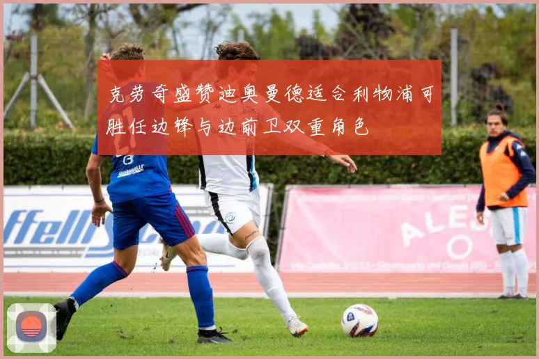 克劳奇盛赞迪奥曼德适合利物浦可胜任边锋与边前卫双重角色