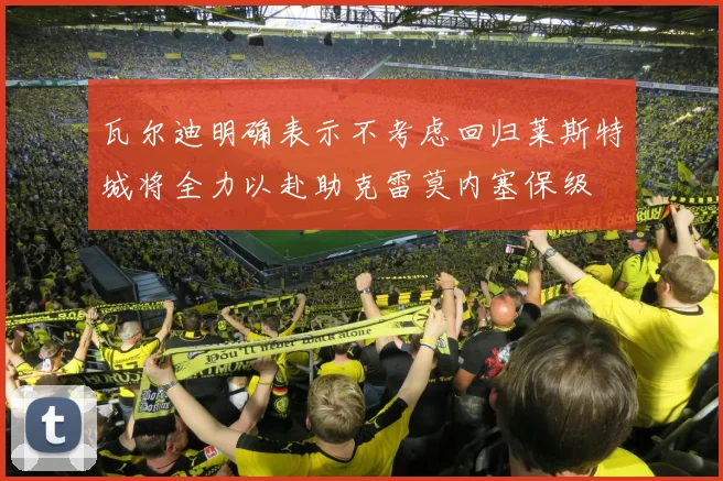 瓦尔迪明确表示不考虑回归莱斯特城将全力以赴助克雷莫内塞保级