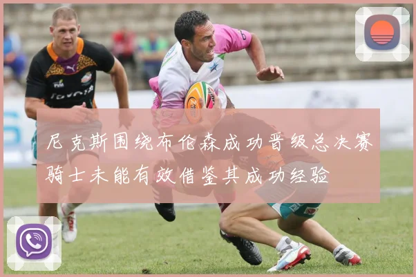 尼克斯围绕布伦森成功晋级总决赛骑士未能有效借鉴其成功经验