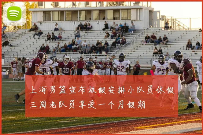上海男篮宣布放假安排小队员休假三周老队员享受一个月假期