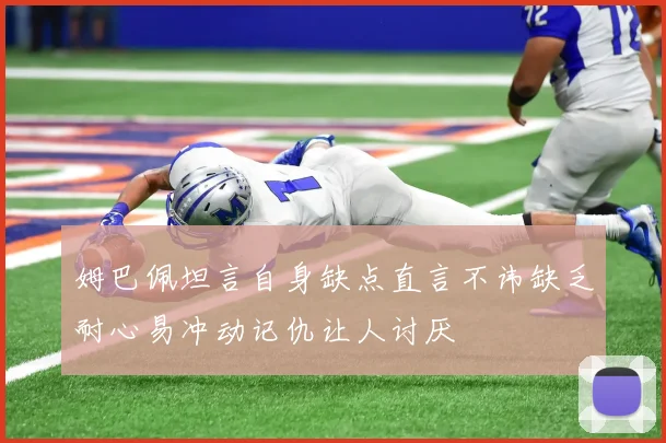 姆巴佩坦言自身缺点直言不讳缺乏耐心易冲动记仇让人讨厌