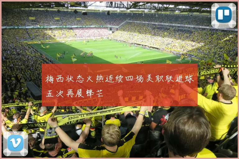梅西状态火热连续四场美职联进球五次再展锋芒